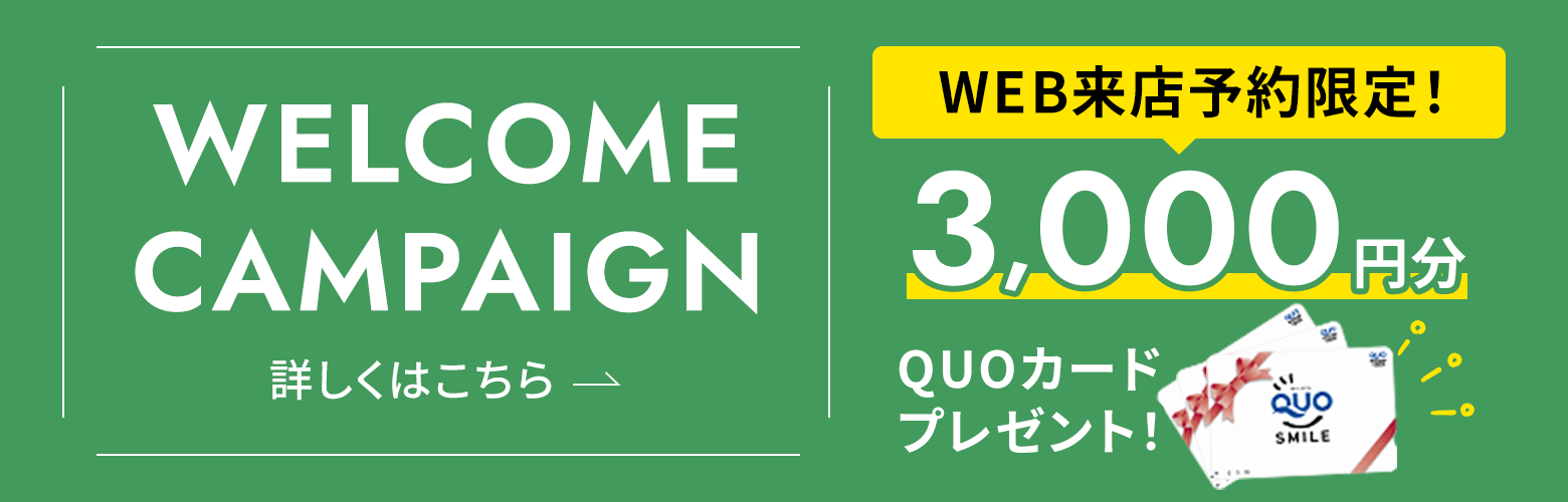 WELCOME CAMPAIGN WEB来店予約限定！QUOカード3,000円分プレゼント！ 詳しくはこちら